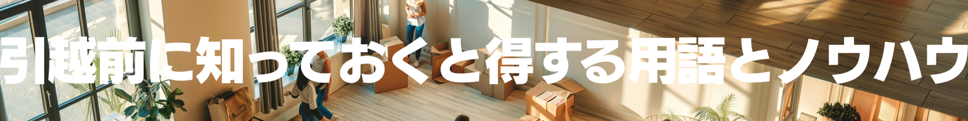引越前に知っておくと得する用語とノウハウ